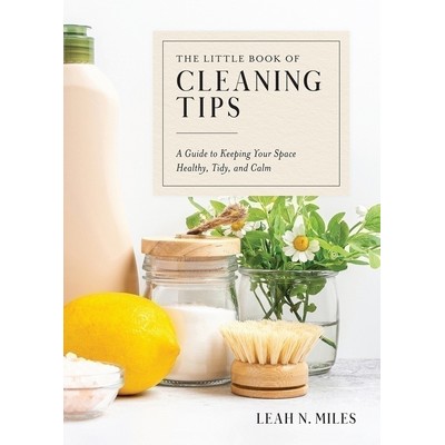 The Little Book of Cleaning Tips (A Guide to Keeping Your Space, Healthy, T