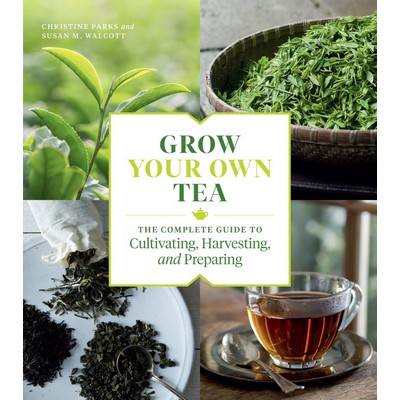 Grow Your Own Tea (The Complete Guide to Cultivating, Harvesting, and Prepa