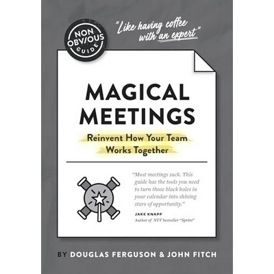 The Non-Obvious Guide to Magical Meetings (Reinvent How Your Team Works Tog