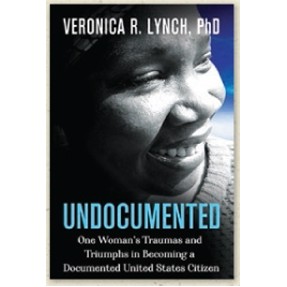 Undocumented: One Woman's Traumas and Triumph in Becoming a Documented United States Citizen