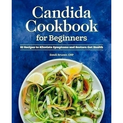 Candida Cookbook for Beginners (85 Recipes to Alleviate Symptoms and Restor