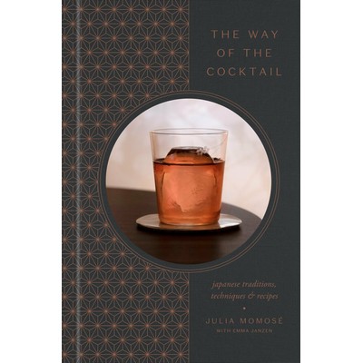 The Way of the Cocktail (Japanese Traditions, Techniques, and Recipes)