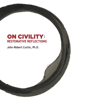 ON CIVILITY: Restorative Reflections by John-Robert Curtin, Ph.D.